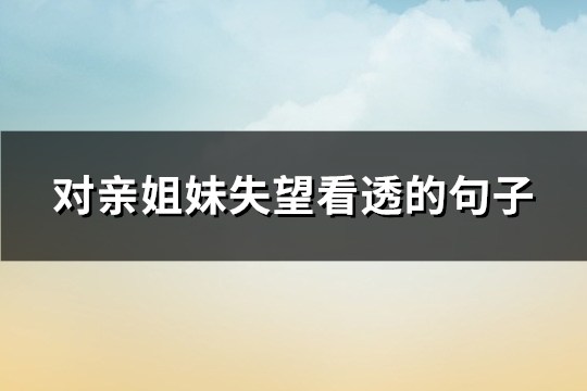 对亲姐妹失望看透的句子(通用83句)