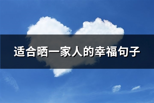 适合晒一家人的幸福句子(推荐125句)